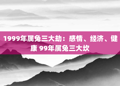 1999年属兔三大劫：感情、经济、健康 99年属兔三大坎