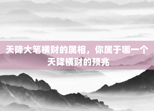 天降大笔横财的属相，你属于哪一个 天降横财的预兆