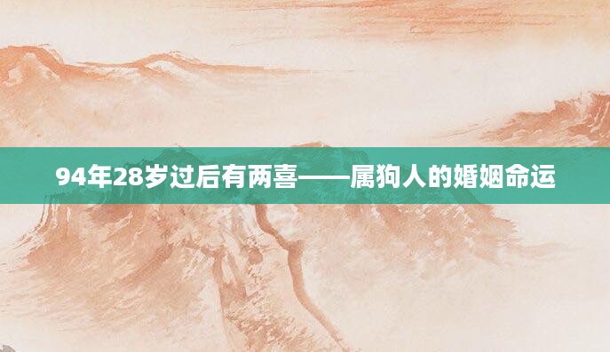 94年28岁过后有两喜——属狗人的婚姻命运