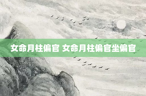 女命月柱偏官 女命月柱偏官坐偏官