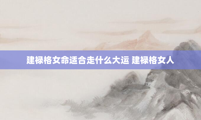建禄格女命适合走什么大运 建禄格女人