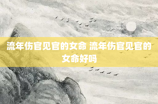 流年伤官见官的女命 流年伤官见官的女命好吗