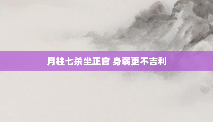 月柱七杀坐正官 身弱更不吉利