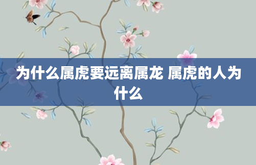 为什么属虎要远离属龙 属虎的人为什么