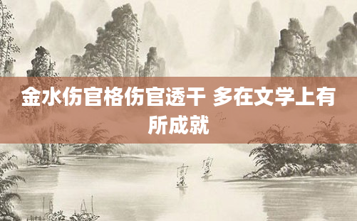 金水伤官格伤官透干 多在文学上有所成就