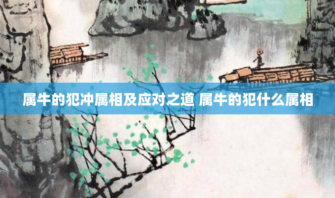 属牛的犯冲属相及应对之道 属牛的犯什么属相
