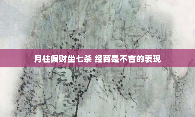 月柱偏财坐七杀 经商是不吉的表现