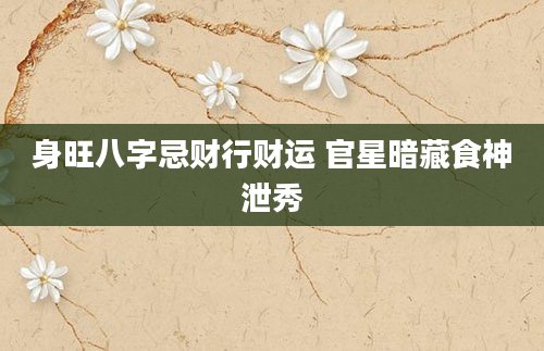 身旺八字忌财行财运 官星暗藏食神泄秀
