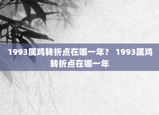 1993属鸡转折点在哪一年？ 1993属鸡转折点在哪一年