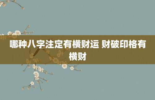 哪种八字注定有横财运 财破印格有横财