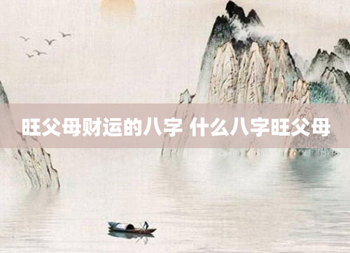 旺父母财运的八字 什么八字旺父母