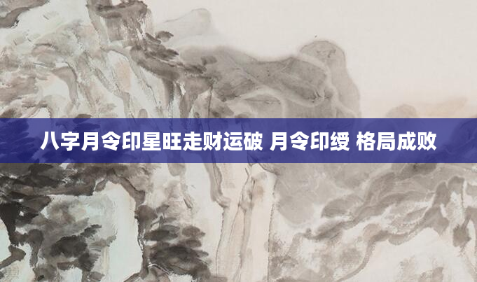 八字月令印星旺走财运破 月令印绶 格局成败