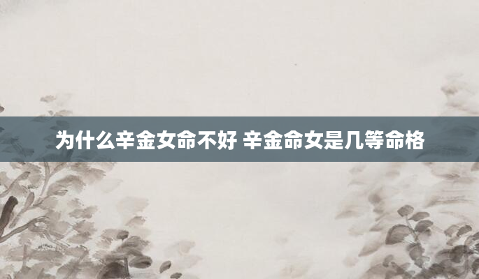 为什么辛金女命不好 辛金命女是几等命格