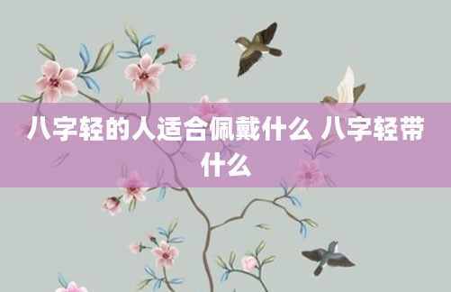 八字轻的人适合佩戴什么 八字轻带什么