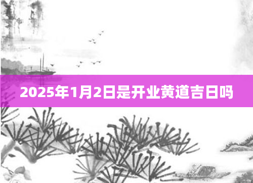 2025年1月2日是开业黄道吉日吗