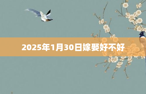 2025年1月30日嫁娶好不好