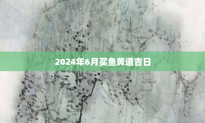 2024年6月买鱼黄道吉日