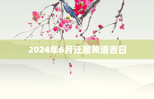 2024年6月迁居黄道吉日