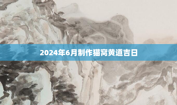 2024年6月制作猫窝黄道吉日