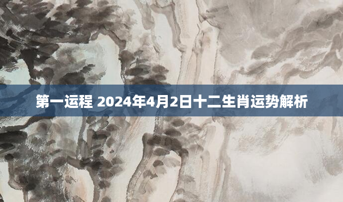 第一运程 2024年4月2日十二生肖运势解析