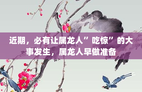 近期，必有让属龙人”吃惊”的大事发生，属龙人早做准备