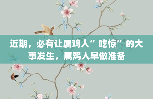 近期，必有让属鸡人”吃惊”的大事发生，属鸡人早做准备