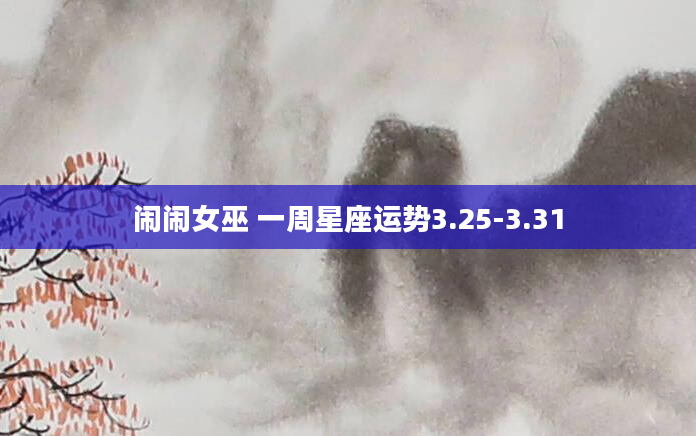 闹闹女巫 一周星座运势3.25-3.31