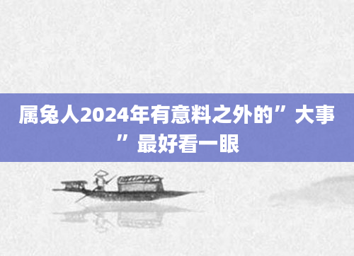 属兔人2024年有意料之外的”大事”最好看一眼