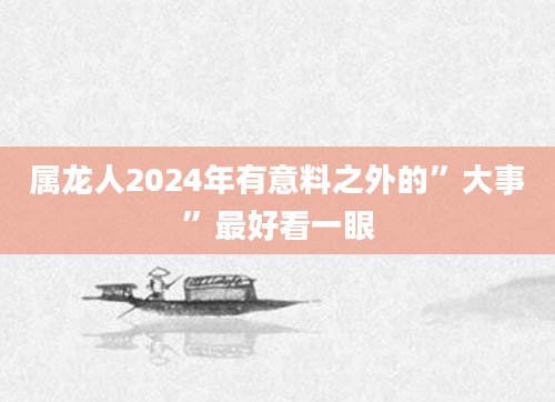 属龙人2024年有意料之外的”大事”最好看一眼