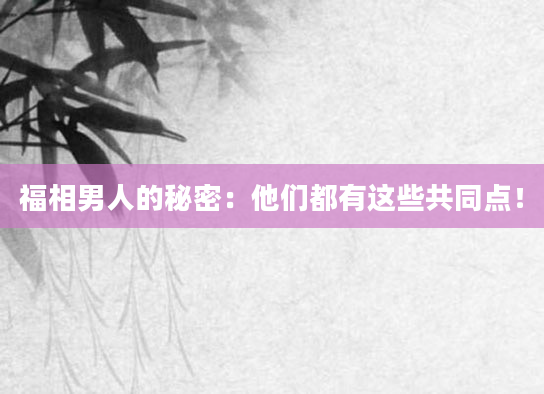 福相男人的秘密：他们都有这些共同点！