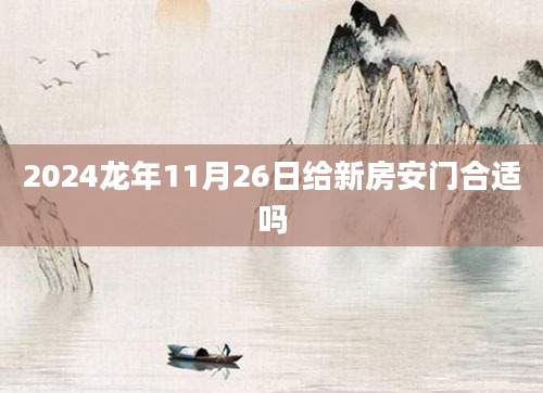 2024龙年11月26日给新房安门合适吗
