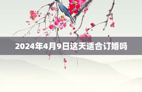 2024年4月9日这天适合订婚吗