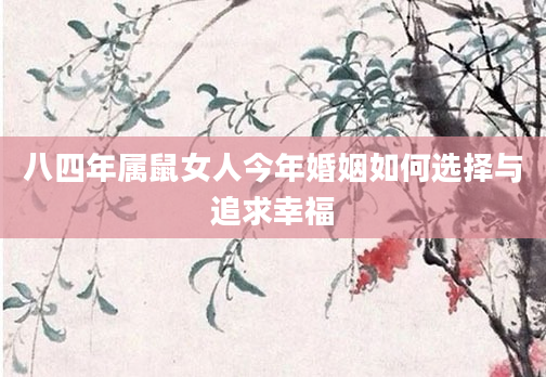 八四年属鼠女人今年婚姻如何选择与追求幸福
