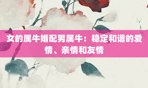 女的属牛婚配男属牛：稳定和谐的爱情、亲情和友情