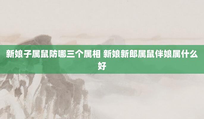 新娘子属鼠防哪三个属相 新娘新郎属鼠伴娘属什么好
