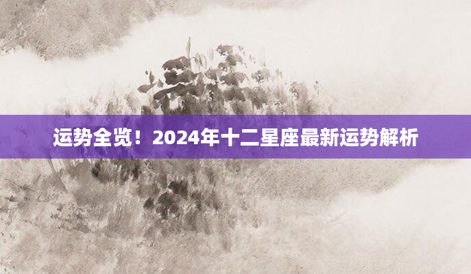 运势全览！2024年十二星座最新运势解析