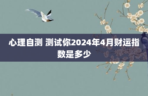 心理自测 测试你2024年4月财运指数是多少