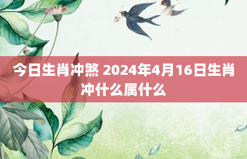 今日生肖冲煞 2024年4月16日生肖冲什么属什么