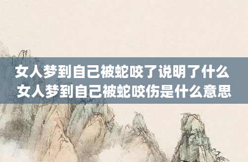 女人梦到自己被蛇咬了说明了什么 女人梦到自己被蛇咬伤是什么意思
