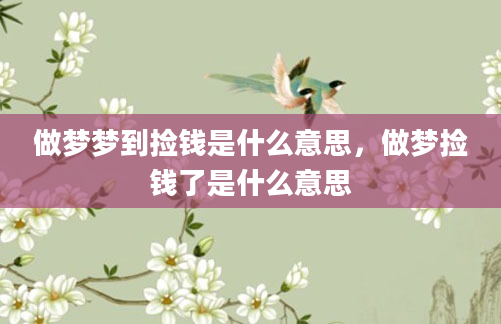 做梦梦到捡钱是什么意思，做梦捡钱了是什么意思