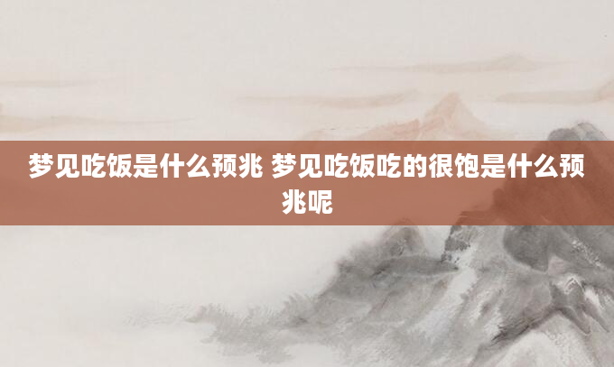 梦见吃饭是什么预兆 梦见吃饭吃的很饱是什么预兆呢