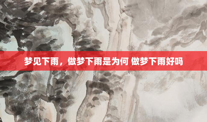 梦见下雨，做梦下雨是为何 做梦下雨好吗