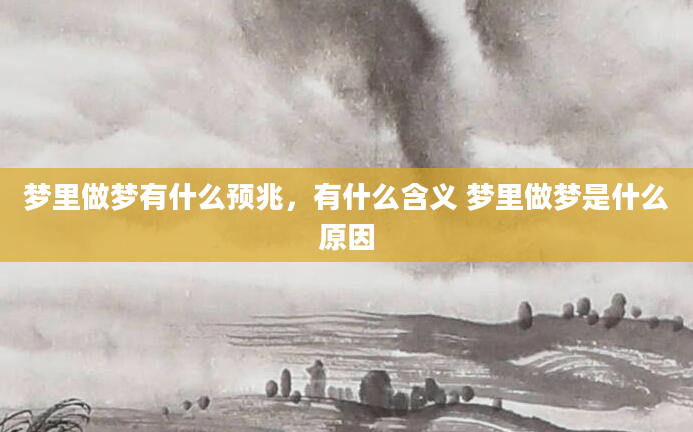 梦里做梦有什么预兆，有什么含义 梦里做梦是什么原因