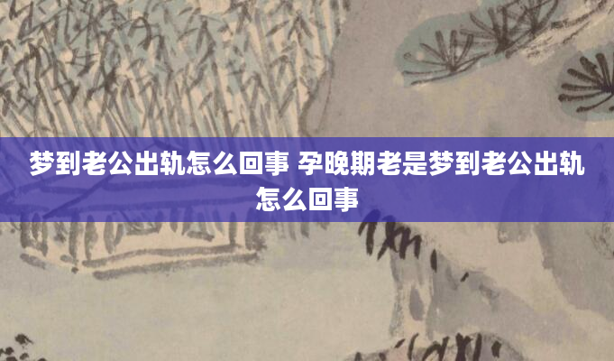 梦到老公出轨怎么回事 孕晚期老是梦到老公出轨怎么回事