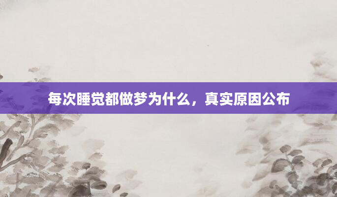 每次睡觉都做梦为什么，真实原因公布