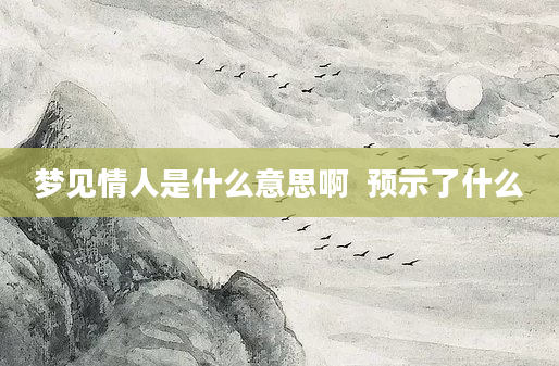 梦见情人是什么意思啊  预示了什么