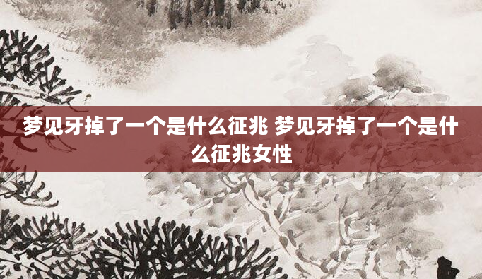 梦见牙掉了一个是什么征兆 梦见牙掉了一个是什么征兆女性