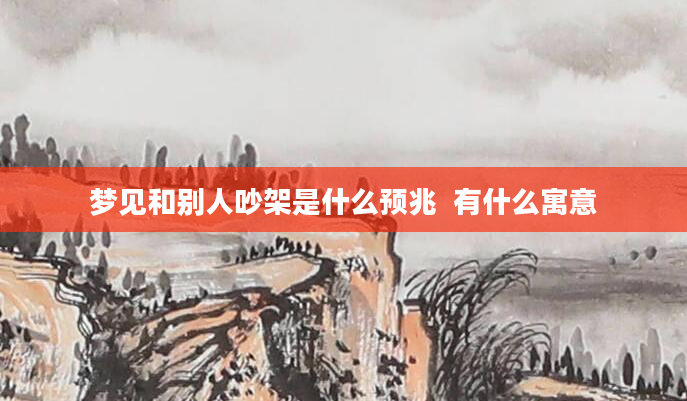 梦见和别人吵架是什么预兆  有什么寓意