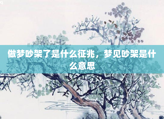 做梦吵架了是什么征兆，梦见吵架是什么意思