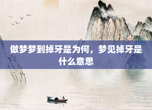 做梦梦到掉牙是为何，梦见掉牙是什么意思